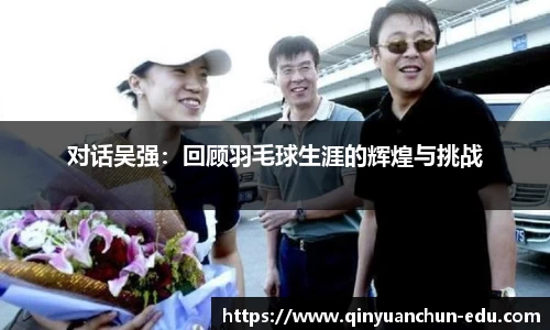 对话吴强：回顾羽毛球生涯的辉煌与挑战